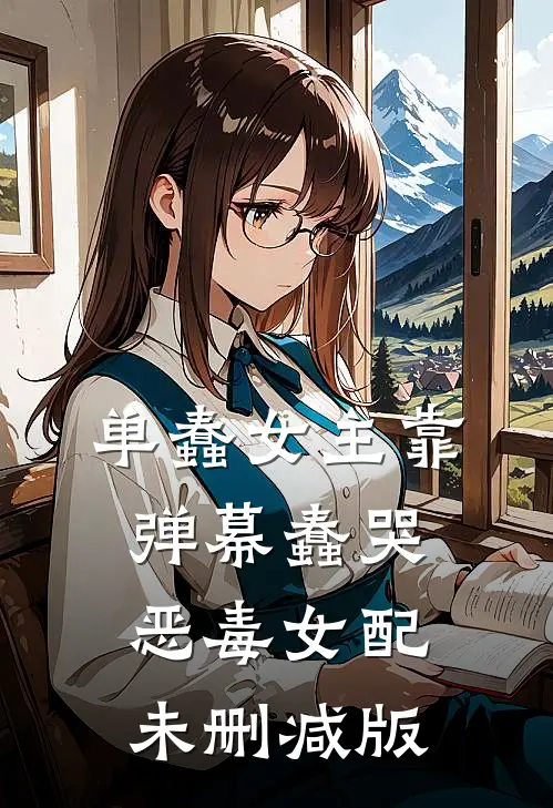 单蠢女主靠弹幕蠢哭恶毒女配未删减版