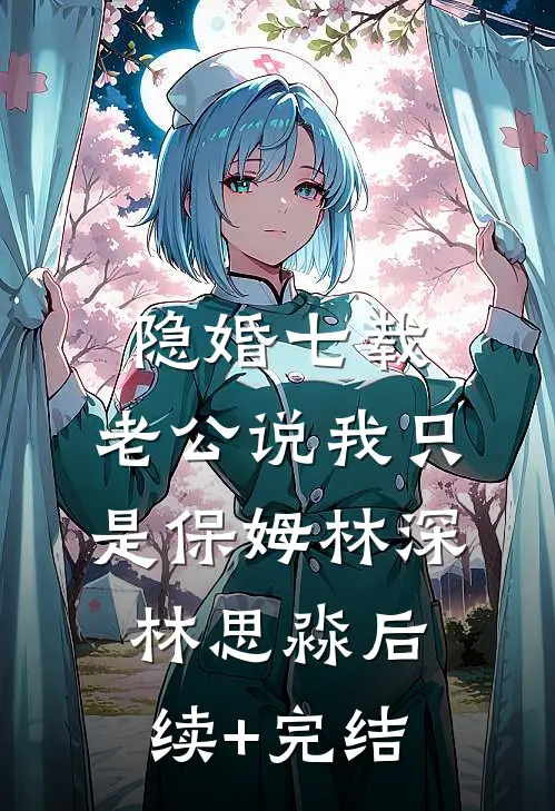 隐婚七载，老公说我只是保姆林深林思淼后续+完结