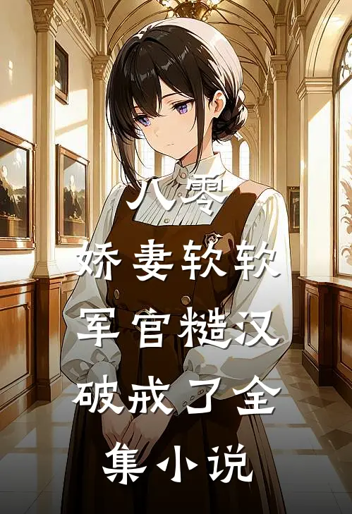 八零：娇妻软软，军官糙汉破戒了全集小说