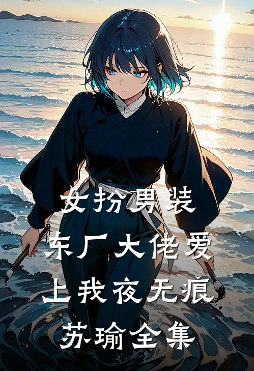 女扮男装，东厂大佬爱上我夜无痕苏瑜 全集