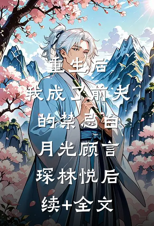 重生后，我成了前夫的禁忌白月光顾言琛林悦后续+全文