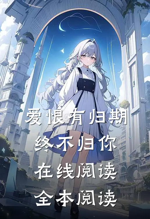 爱恨有归期，终不归你在线阅读全本阅读