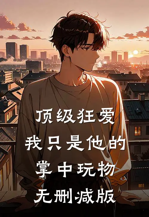 顶级狂爱：我只是他的掌中玩物无删减版