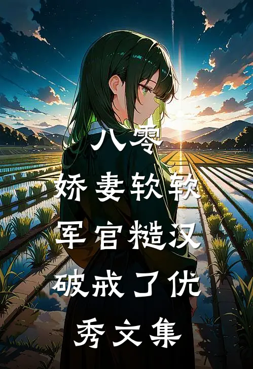 八零：娇妻软软，军官糙汉破戒了优秀文集
