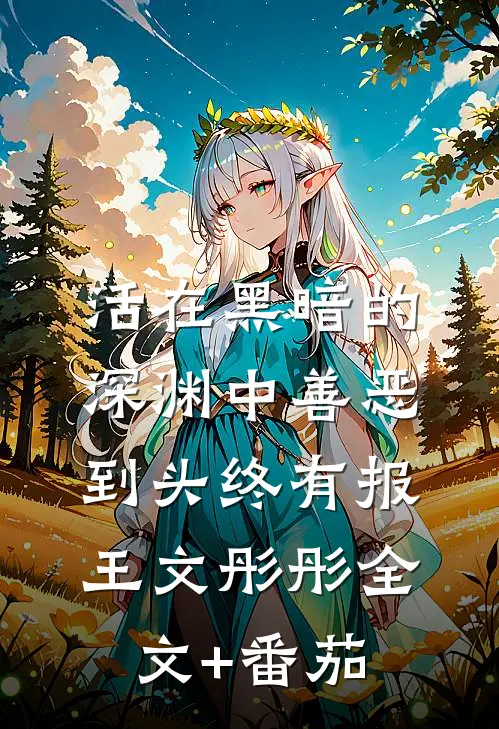 活在黑暗的深渊中善恶到头终有报王文彤彤全文+番茄