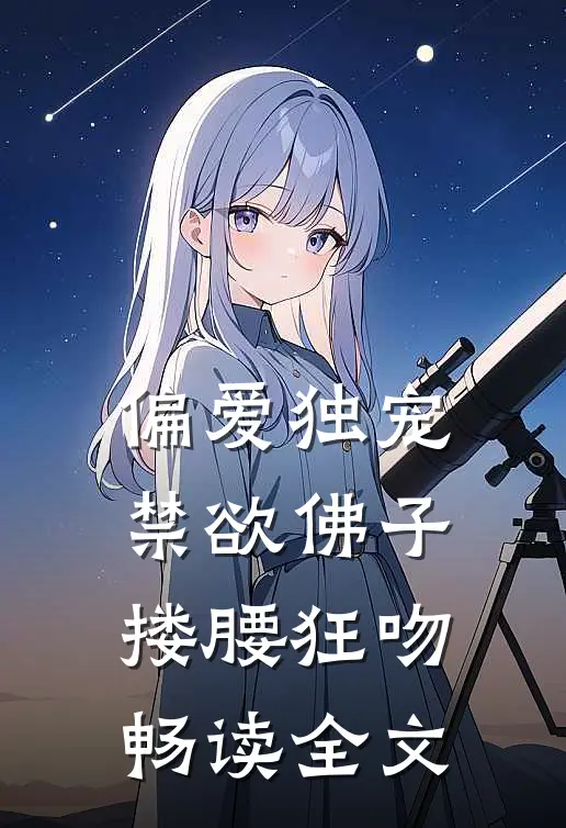 偏爱独宠，禁欲佛子搂腰狂吻畅读全文