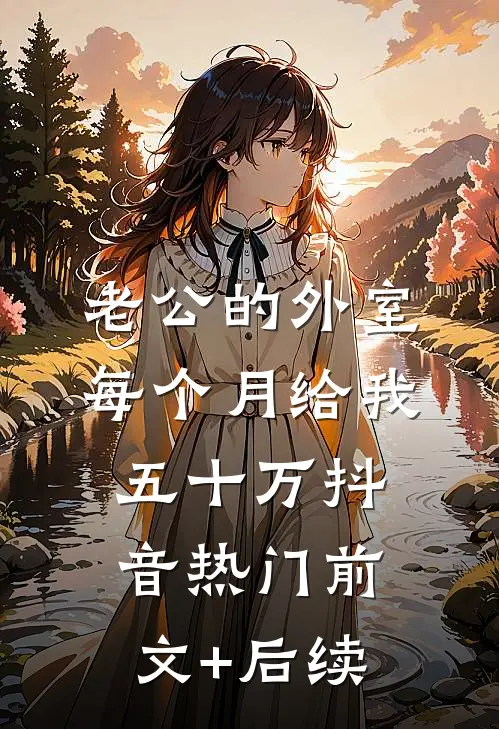 老公的外室每个月给我五十万抖音热门前文+后续