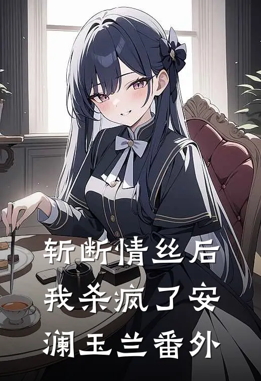 斩断情丝后，我杀疯了安澜玉兰 番外