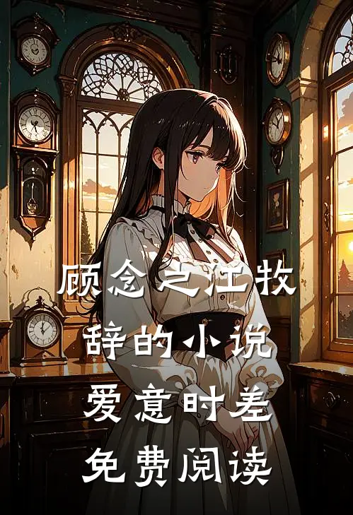 顾念之江牧辞的小说爱意时差免费阅读