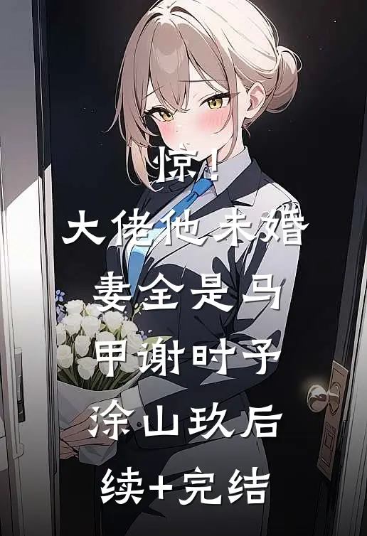 惊！大佬他未婚妻全是马甲谢时予涂山玖后续+完结
