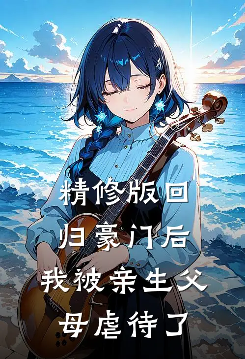 精修版回归豪门后，我被亲生父母虐待了