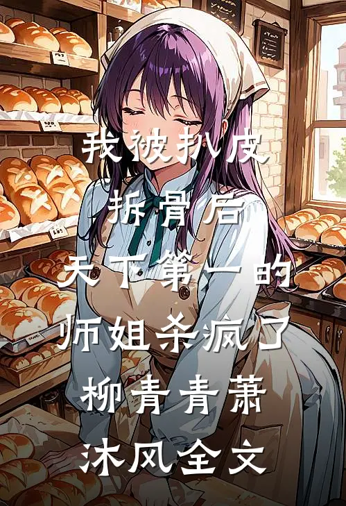 我被扒皮拆骨后，天下第一的师姐杀疯了柳青青萧沐风全文