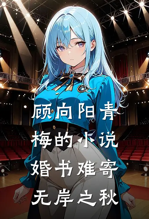 顾向阳青梅的小说婚书难寄，无岸之秋