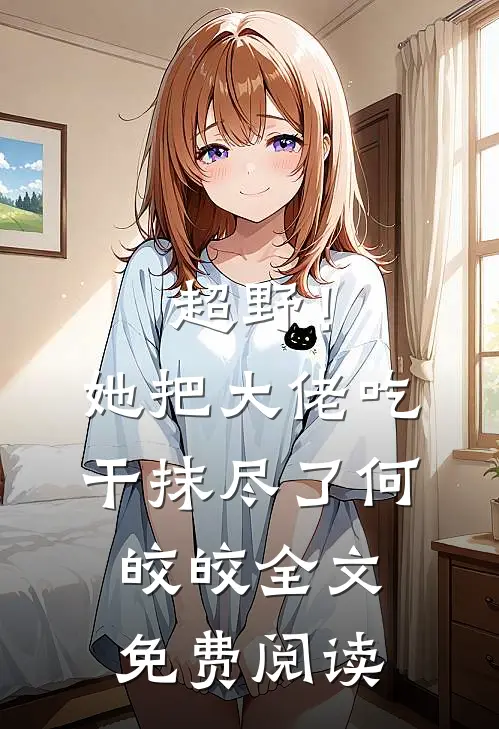 超野！她把大佬吃干抹尽了何皎皎全文免费阅读