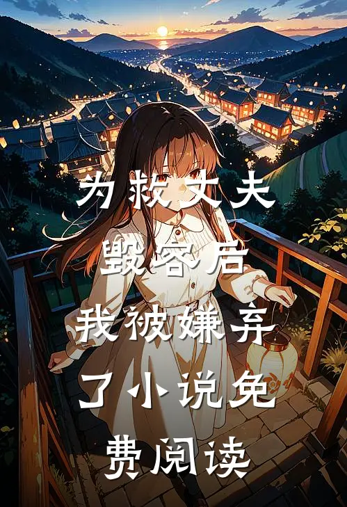 为救丈夫毁容后,我被嫌弃了免费阅读