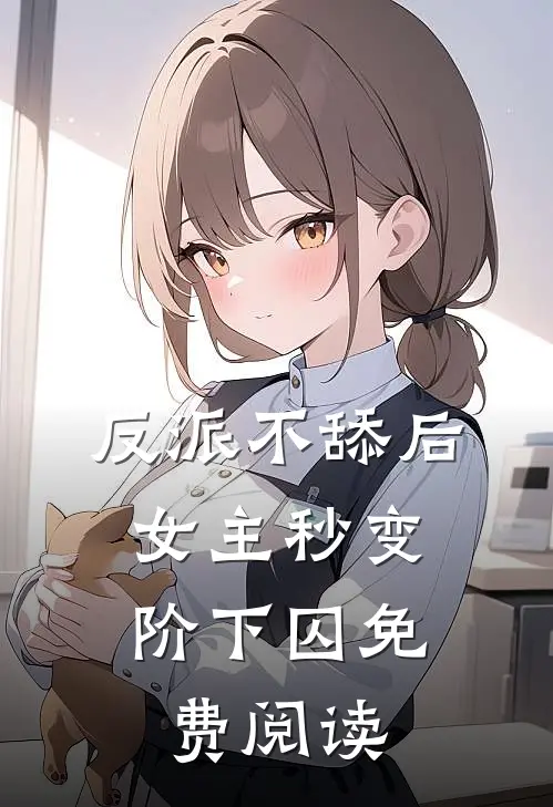 反派不舔后，女主秒变阶下囚免费阅读