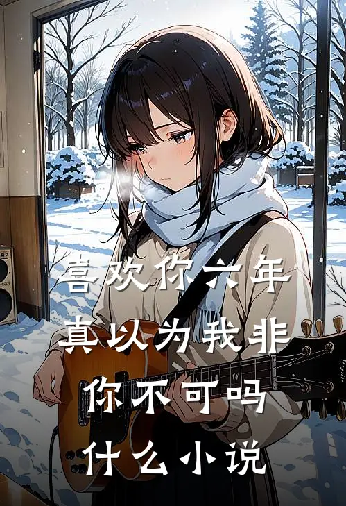 喜欢你六年，真以为我非你不可吗什么小说