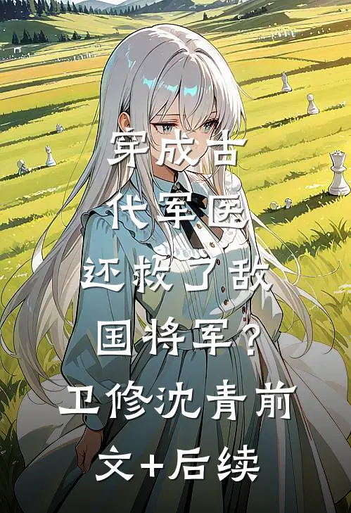 穿成古代军医，还救了敌国将军？卫修沈青前文+后续