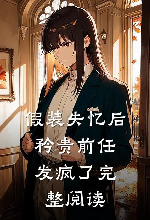 假装失忆后，矜贵前任发疯了完整阅读