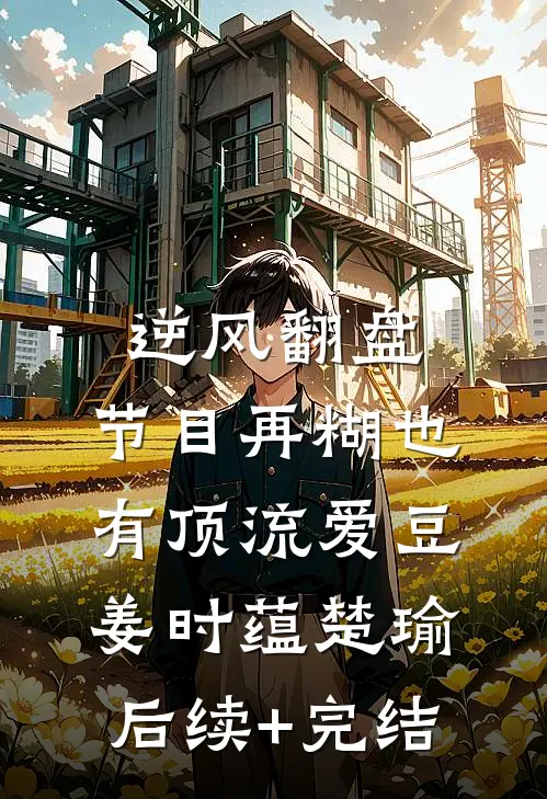 逆风翻盘：节目再糊也有顶流爱豆姜时蕴楚瑜后续+完结