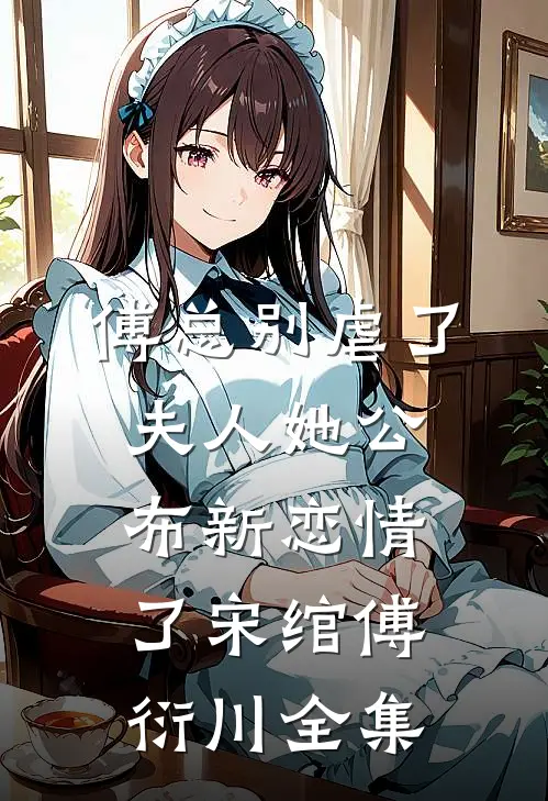 傅总别虐了，夫人她公布新恋情了宋绾傅衍川 全集