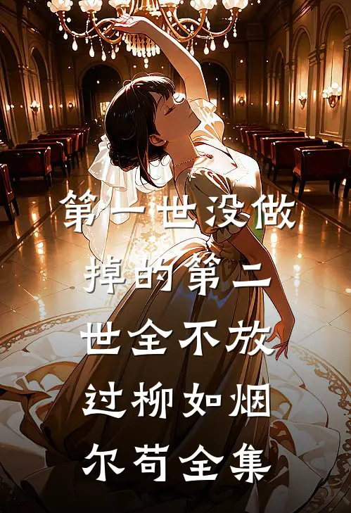 第一世没做掉的第二世全不放过柳如烟尔苟 全集
