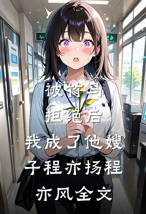 被竹马拒绝后，我成了他嫂子程亦扬程亦风全文