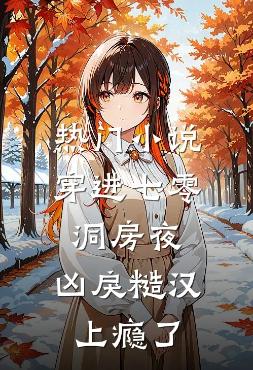 热门小说穿进七零洞房夜，凶戾糙汉上瘾了