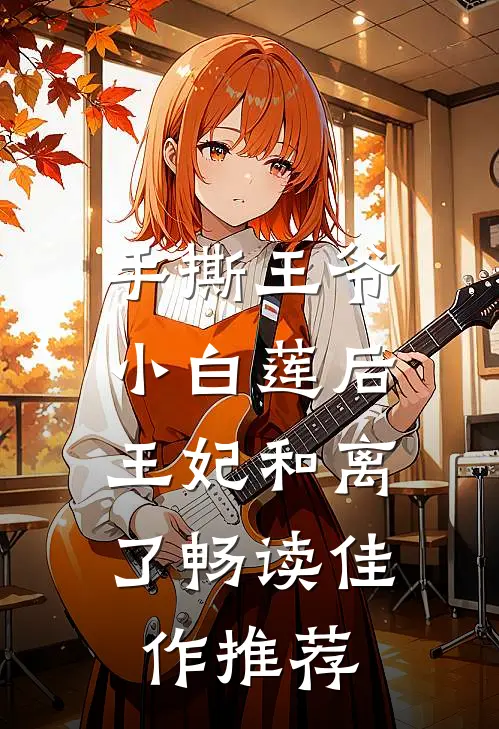 手撕王爷小白莲后，王妃和离了畅读佳作推荐