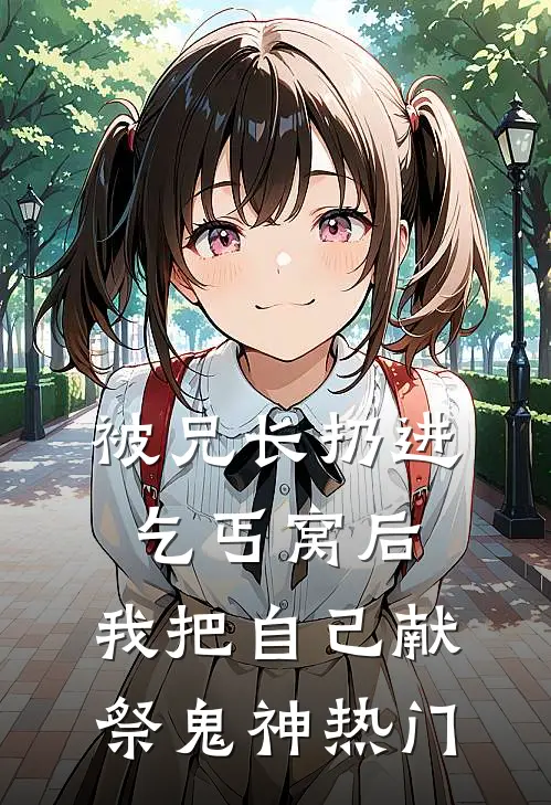 被兄长扔进乞丐窝后，我把自己献祭鬼神热门