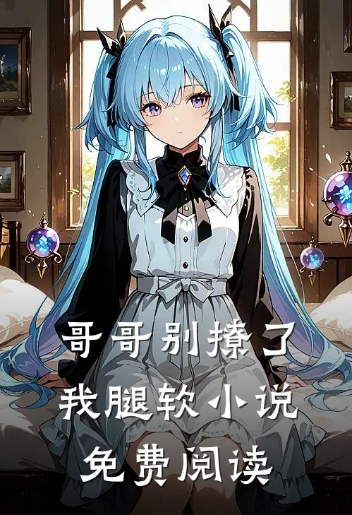 哥哥别撩了，我腿软小说免费阅读