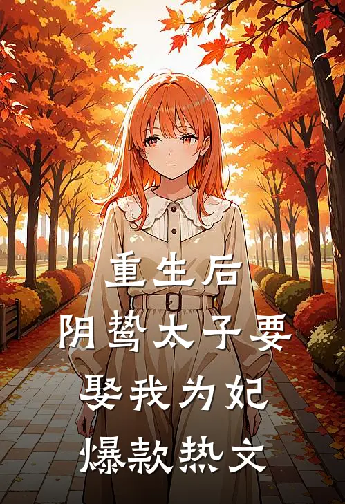 重生后，阴鸷太子要娶我为妃爆款热文
