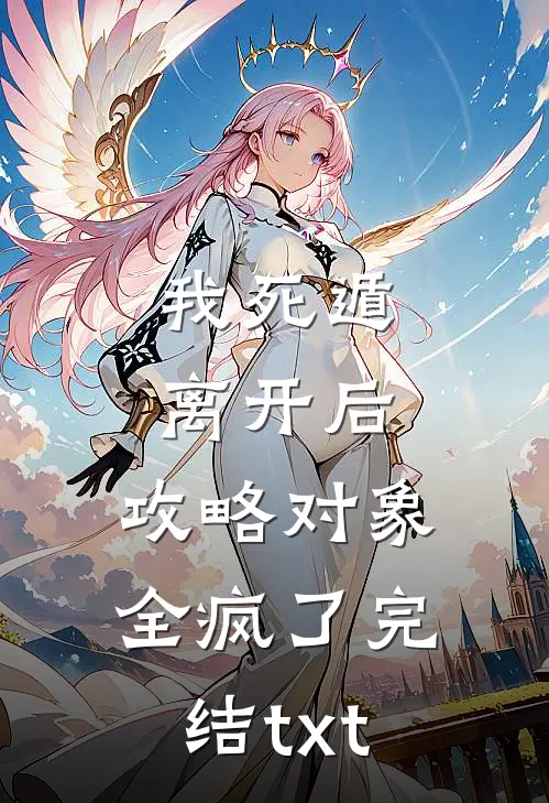 我死遁离开后，攻略对象全疯了完结txt
