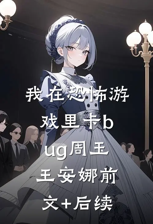 我在恐怖游戏里卡bug周玉王安娜前文+后续