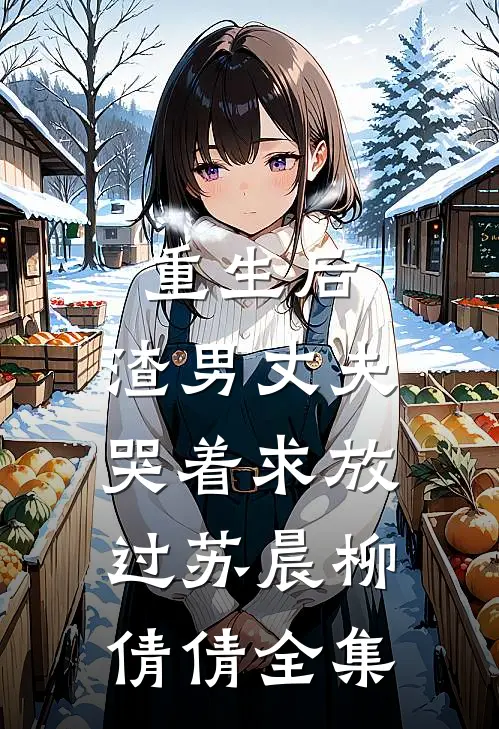 重生后，渣男丈夫哭着求放过苏晨柳倩倩 全集