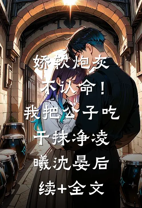 娇软炮灰不认命！我把公子吃干抹净凌曦沈晏后续+全文