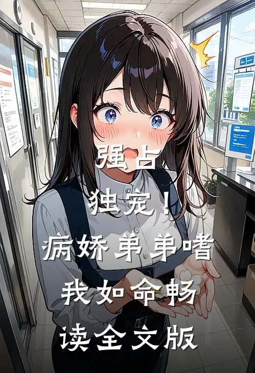 强占，独宠！病娇弟弟嗜我如命畅读全文版