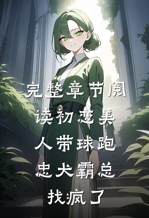 完整章节阅读初恋美人带球跑，忠犬霸总找疯了