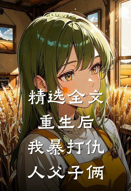 精选全文重生后，我暴打仇人父子俩