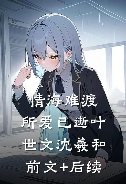 情海难渡，所爱已逝叶世文沈羲和前文+后续