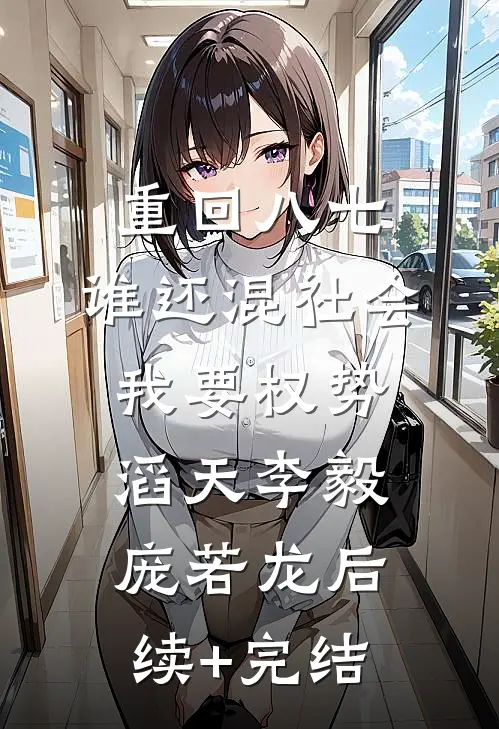 重回八七：谁还混社会，我要权势滔天李毅庞若龙后续+完结