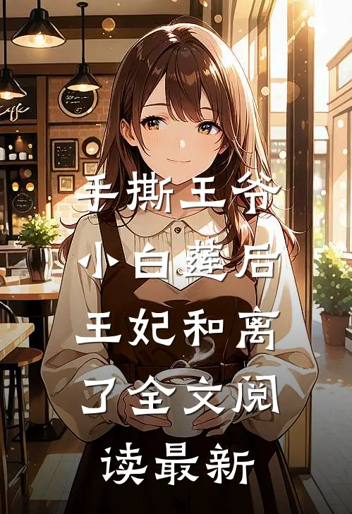 手撕王爷小白莲后，王妃和离了全文阅读最新