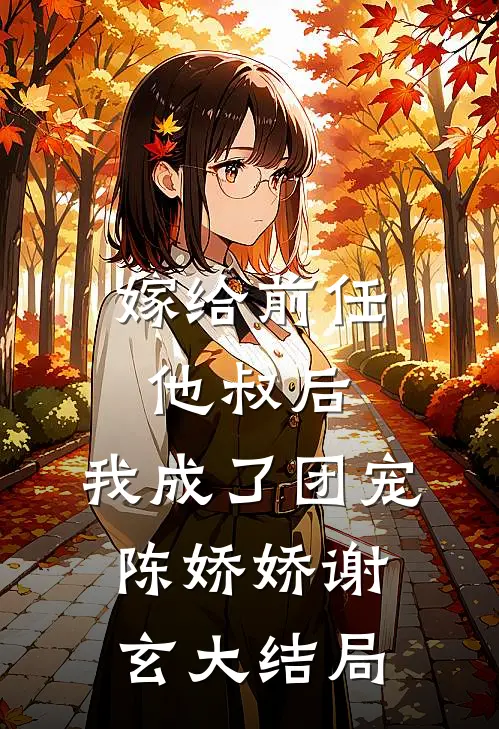 嫁给前任他叔后，我成了团宠陈娇娇谢玄大结局