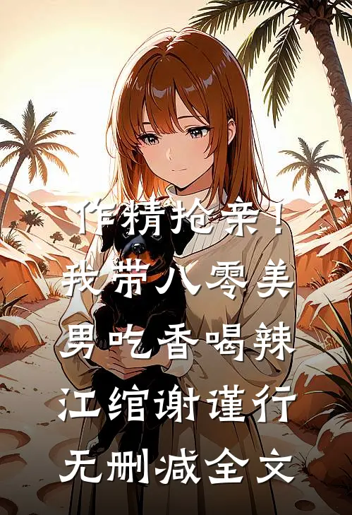 作精抢亲！我带八零美男吃香喝辣江绾谢谨行无删减全文