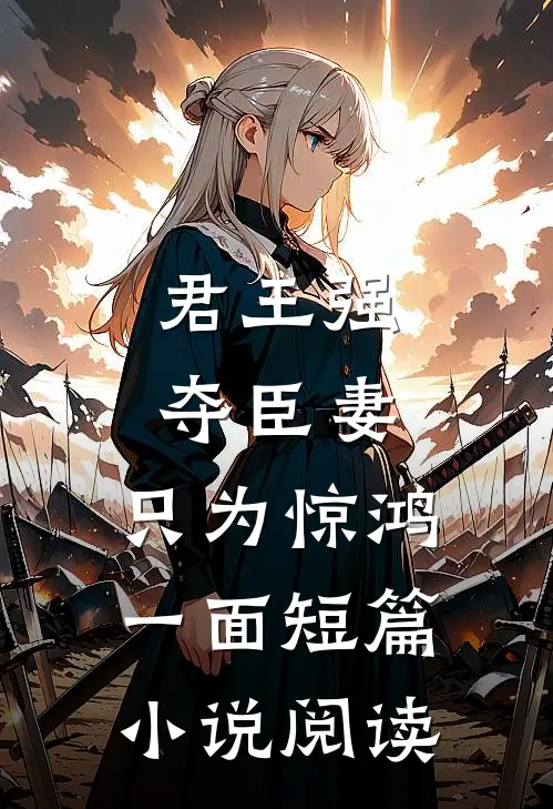 君王强夺臣妻，只为惊鸿一面短篇小说阅读