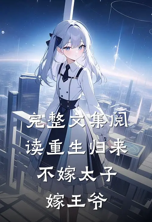 完整文集阅读重生归来，不嫁太子嫁王爷