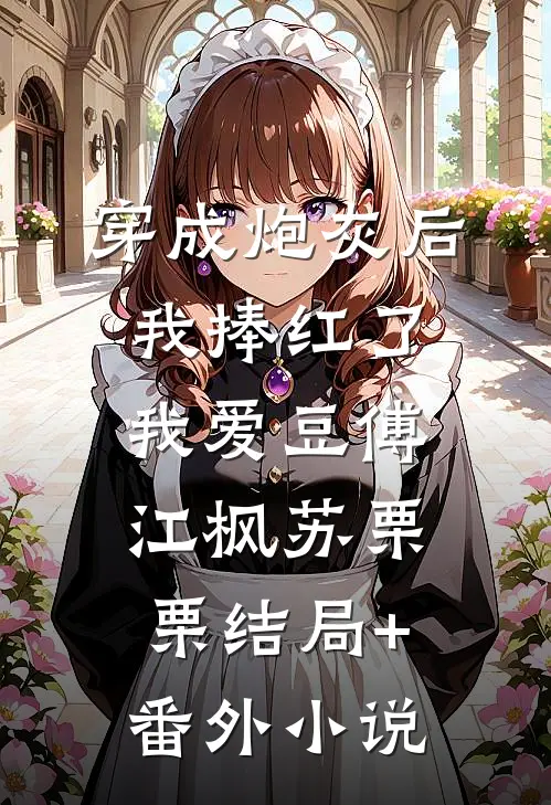 穿成炮灰后我捧红了我爱豆傅江枫苏栗栗结局+番外小说