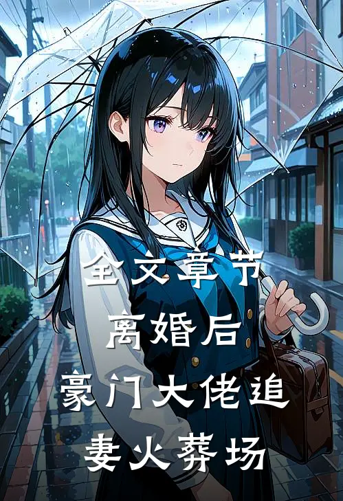 全文章节离婚后，豪门大佬追妻火葬场