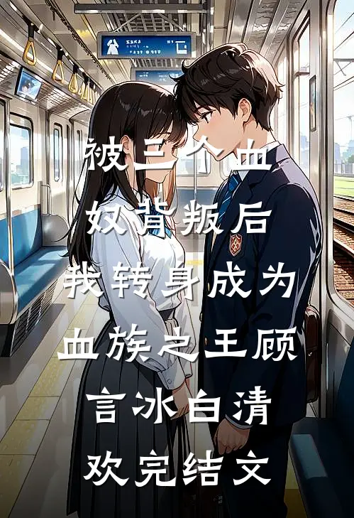 被三个血奴背叛后，我转身成为血族之王顾言冰白清欢完结文