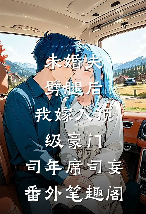 未婚夫劈腿后，我嫁入顶级豪门：司年席司妄番外笔趣阁